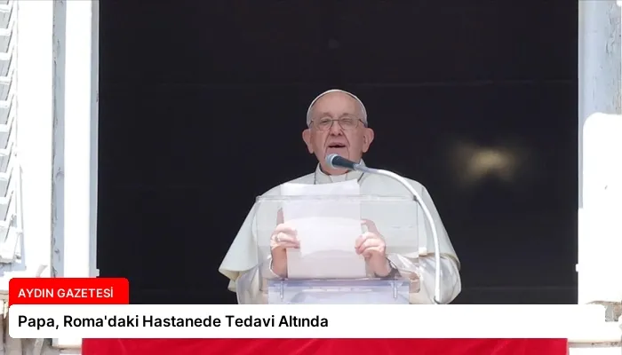 Papa, Roma’daki Hastanede Tedavi Altında