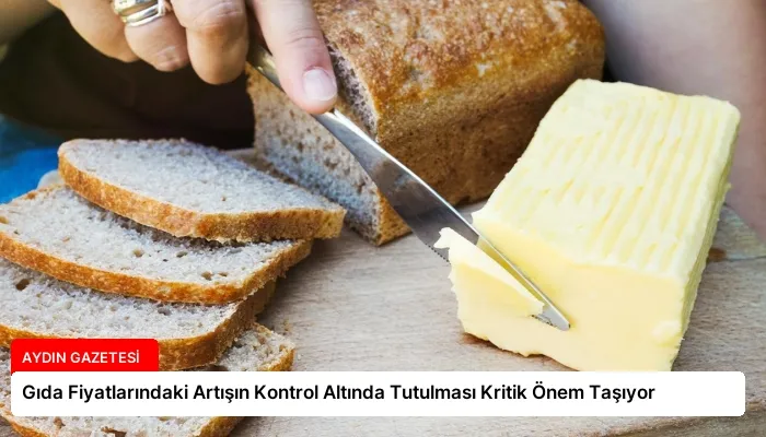 Gıda Fiyatlarındaki Artışın Kontrol Altında Tutulması Kritik Önem Taşıyor