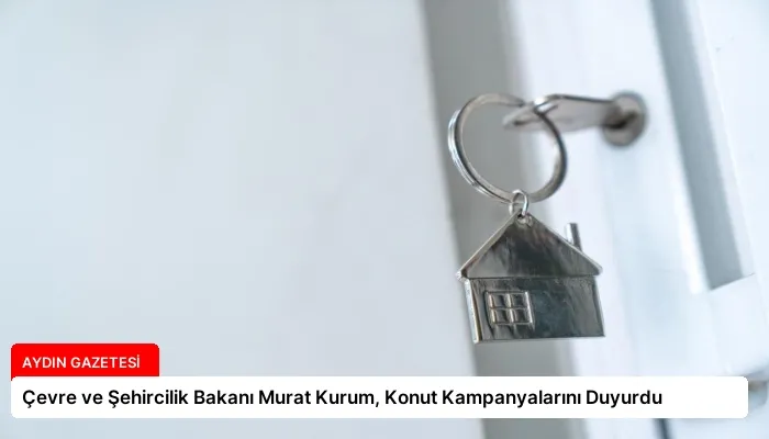 Çevre ve Şehircilik Bakanı Murat Kurum, Konut Kampanyalarını Duyurdu