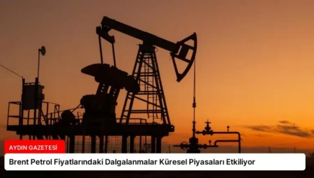 Brent Petrol Fiyatlarındaki Dalgalanmalar Küresel Piyasaları Etkiliyor