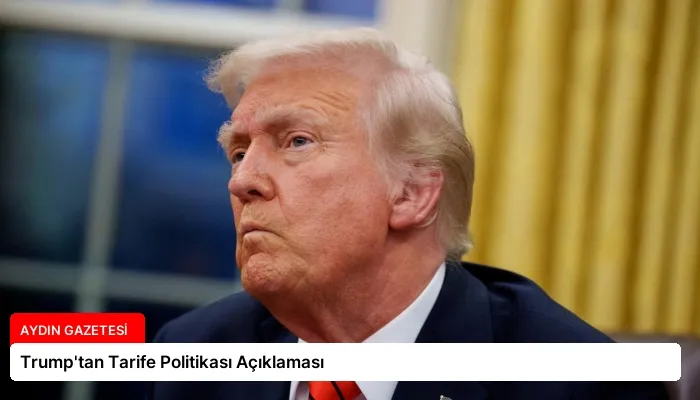 Trump’tan Tarife Politikası Açıklaması