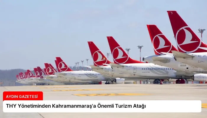 THY Yönetiminden Kahramanmaraş’a Önemli Turizm Atağı