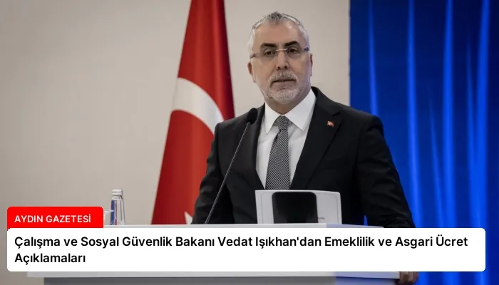 Çalışma ve Sosyal Güvenlik Bakanı Vedat Işıkhan’dan Emeklilik ve Asgari Ücret Açıklamaları