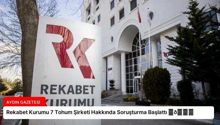 Rekabet Kurumu 7 Tohum Şirketi Hakkında Soruşturma Başlattı ⏬👇