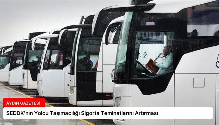 SEDDK’nın Yolcu Taşımacılığı Sigorta Teminatlarını Artırması