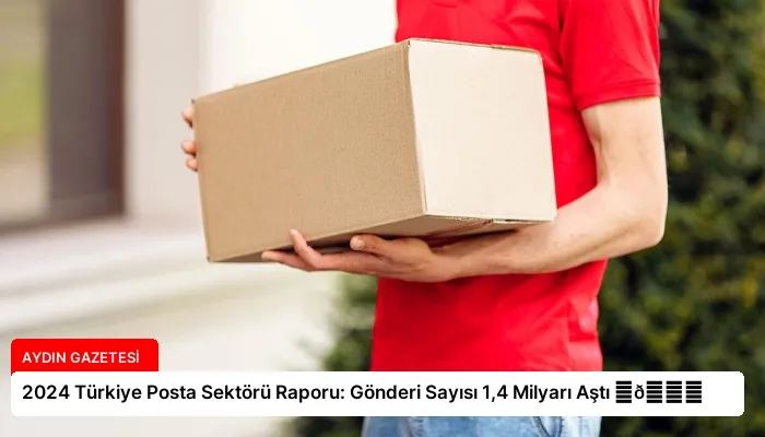 2024 Türkiye Posta Sektörü Raporu: Gönderi Sayısı 1,4 Milyarı Aştı ⏬👇