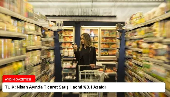 TÜİK: Nisan Ayında Ticaret Satış Hacmi %3,1 Azaldı