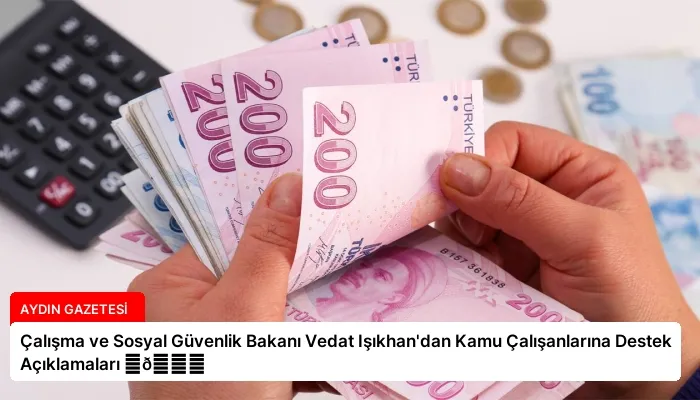 Çalışma ve Sosyal Güvenlik Bakanı Vedat Işıkhan’dan Kamu Çalışanlarına Destek Açıklamaları ⏬👇