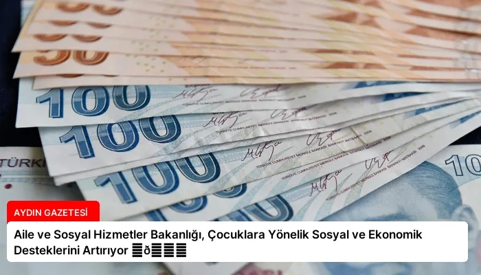 Aile ve Sosyal Hizmetler Bakanlığı, Çocuklara Yönelik Sosyal ve Ekonomik Desteklerini Artırıyor ⏬👇