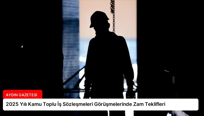 2025 Yılı Kamu Toplu İş Sözleşmeleri Görüşmelerinde Zam Teklifleri