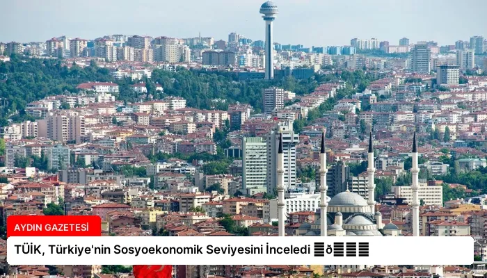 TÜİK, Türkiye’nin Sosyoekonomik Seviyesini İnceledi ⏬👇