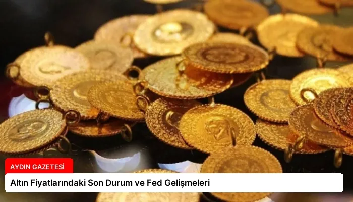 Altın Fiyatlarındaki Son Durum ve Fed Gelişmeleri