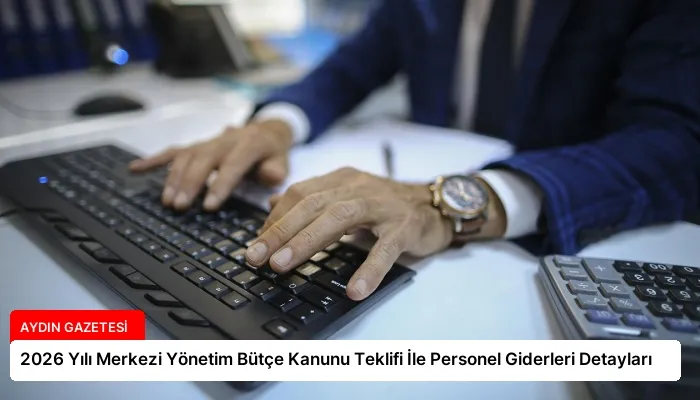 2026 Yılı Merkezi Yönetim Bütçe Kanunu Teklifi İle Personel Giderleri Detayları
