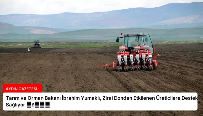Tarım ve Orman Bakanı İbrahim Yumaklı, Zirai Dondan Etkilenen Üreticilere Destek Sağlıyor ⏬👇