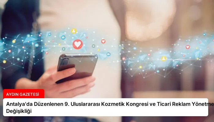Antalya’da Düzenlenen 9. Uluslararası Kozmetik Kongresi ve Ticari Reklam Yönetmeliği Değişikliği