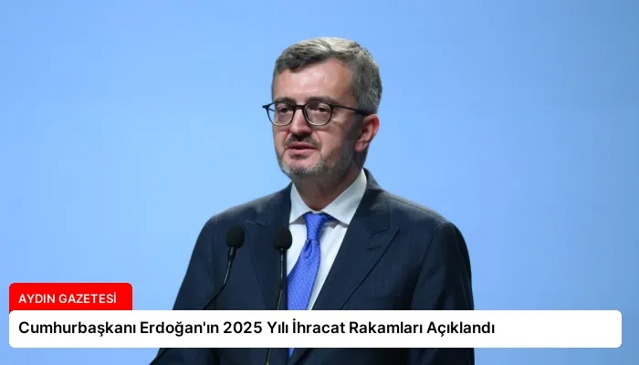 Cumhurbaşkanı Erdoğan’ın 2025 Yılı İhracat Rakamları Açıklandı