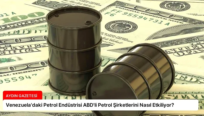 Venezuela’daki Petrol Endüstrisi ABD’li Petrol Şirketlerini Nasıl Etkiliyor?