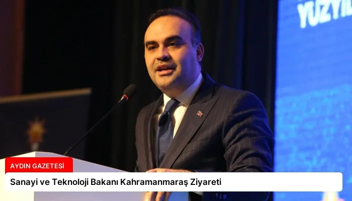 Sanayi ve Teknoloji Bakanı Kahramanmaraş Ziyareti