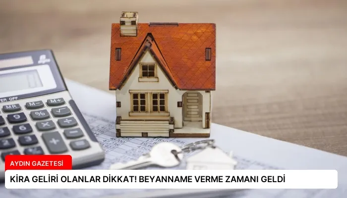 KİRA GELİRİ OLANLAR DİKKAT! BEYANNAME VERME ZAMANI GELDİ