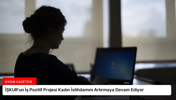 İŞKUR’un İş Pozitif Projesi Kadın İstihdamını Artırmaya Devam Ediyor