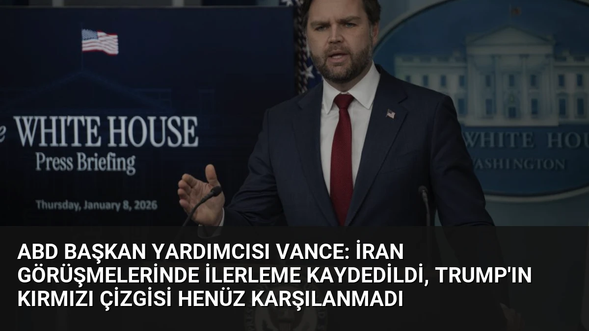ABD Başkan Yardımcısı Vance: İran Görüşmelerinde İlerleme Kaydedildi, Trump’ın Kırmızı Çizgisi Henüz Karşılanmadı