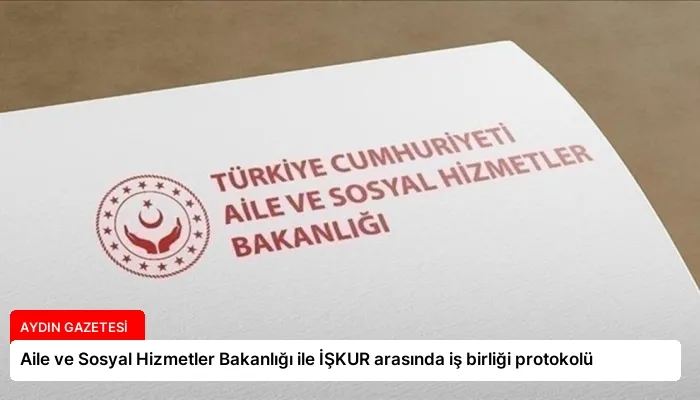 Aile ve Sosyal Hizmetler Bakanlığı ile İŞKUR arasında iş birliği protokolü