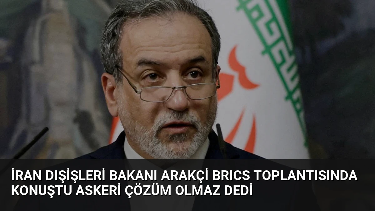 İran Dışişleri Bakanı Arakçi BRICS Toplantısında Konuştu Askeri Çözüm Olmaz Dedi