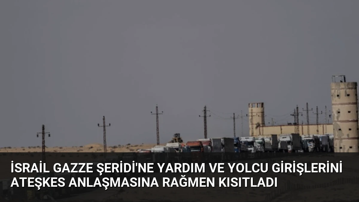 İsrail Gazze Şeridi’ne Yardım ve Yolcu Girişlerini Ateşkes Anlaşmasına Rağmen Kısıtladı