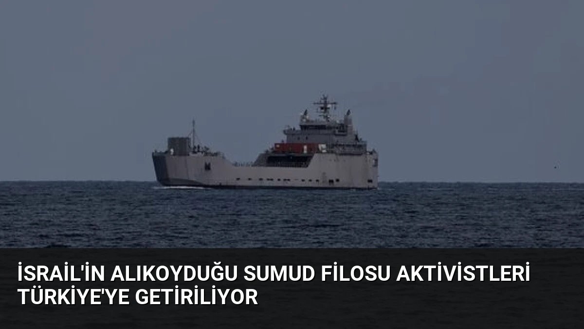 İsrail’in Alıkoyduğu Sumud Filosu Aktivistleri Türkiye’ye Getiriliyor