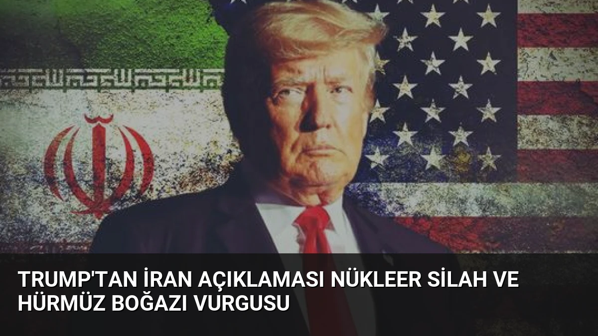 Trump’tan İran Açıklaması Nükleer Silah ve Hürmüz Boğazı Vurgusu
