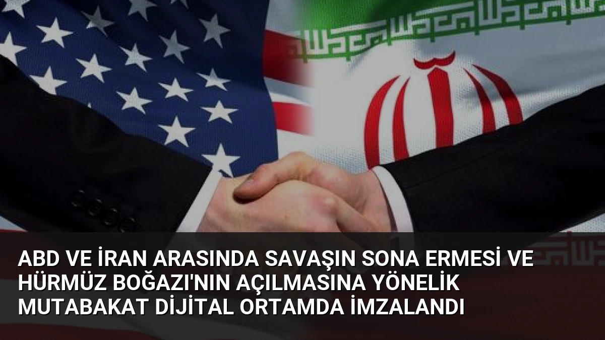ABD ve İran Arasında Savaşın Sona Ermesi ve Hürmüz Boğazı’nın Açılmasına Yönelik Mutabakat Dijital Ortamda İmzalandı