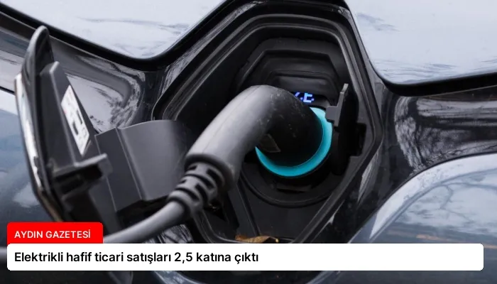 Elektrikli hafif ticari satışları 2,5 katına çıktı