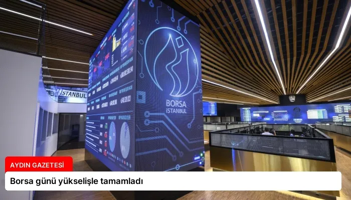 Borsa günü yükselişle tamamladı