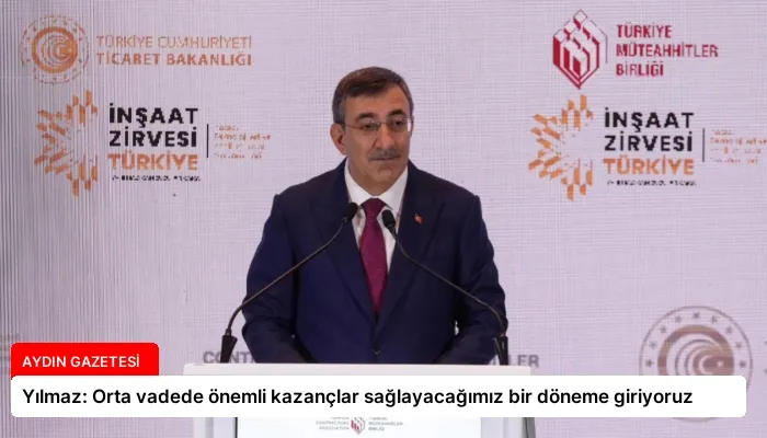 Yılmaz: Orta vadede önemli kazançlar sağlayacağımız bir döneme giriyoruz