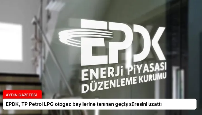 EPDK, TP Petrol LPG otogaz bayilerine tanınan geçiş süresini uzattı