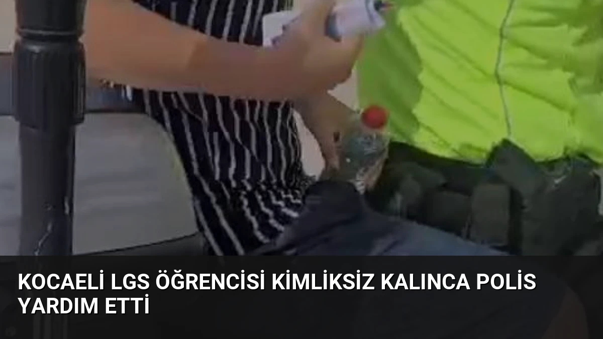 Kocaeli LGS Öğrencisi Kimliksiz Kalınca Polis Yardım Etti