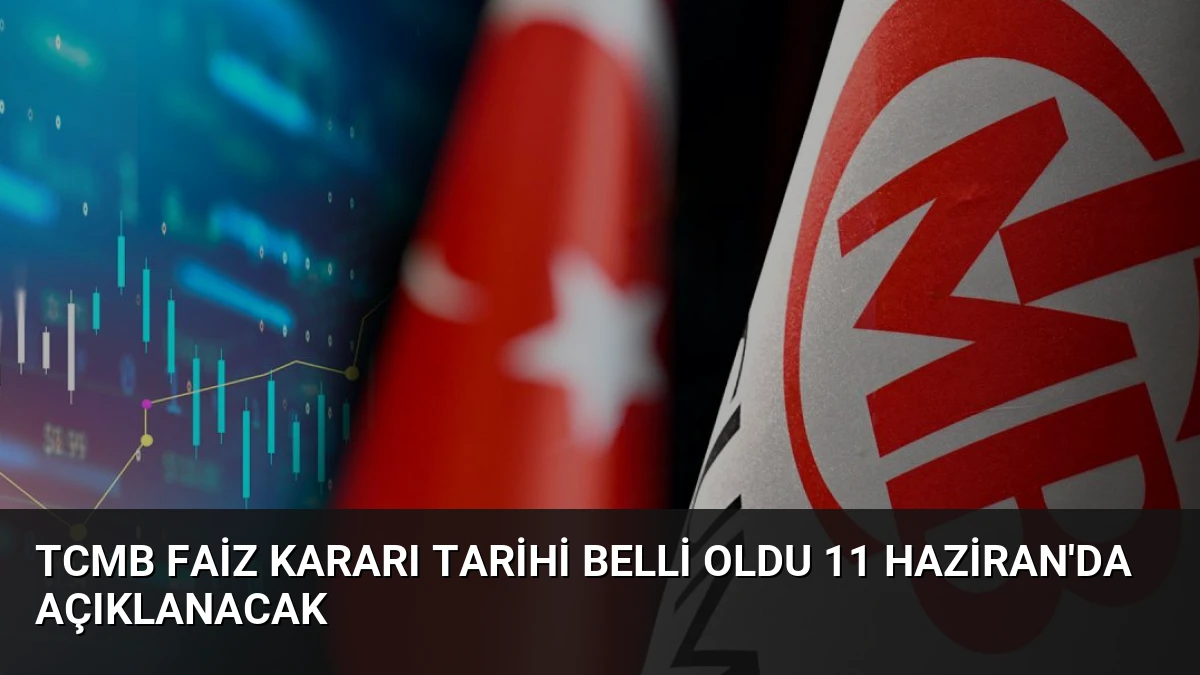 TCMB Faiz Kararı Tarihi Belli Oldu 11 Haziran’da Açıklanacak