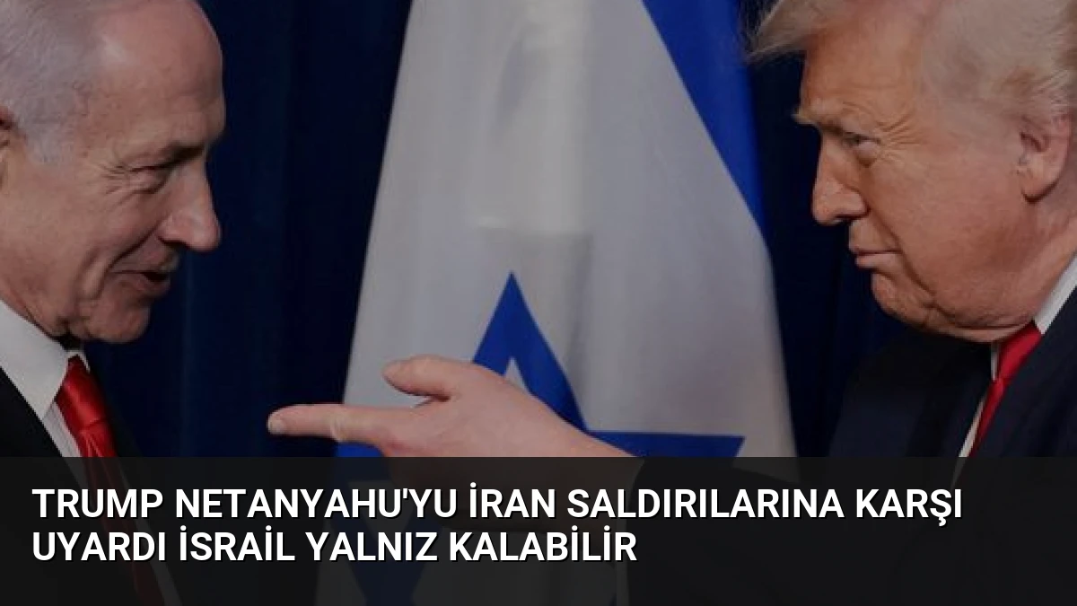 Trump Netanyahu’yu İran Saldırılarına Karşı Uyardı İsrail Yalnız Kalabilir
