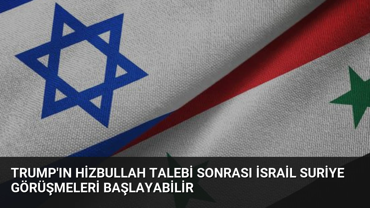 Trump’ın Hizbullah Talebi Sonrası İsrail Suriye Görüşmeleri Başlayabilir