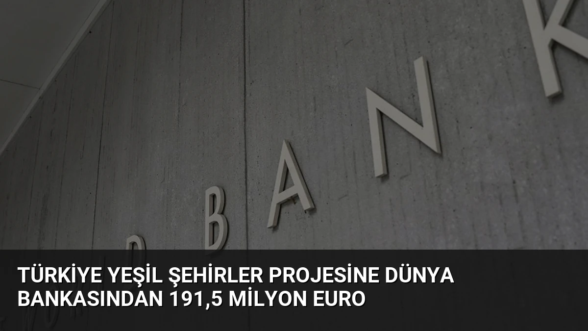 Türkiye Yeşil Şehirler Projesine Dünya Bankasından 191,5 Milyon Euro