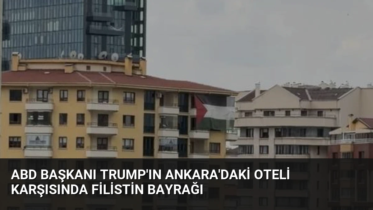 ABD Başkanı Trump’ın Ankara’daki oteli karşısında Filistin bayrağı