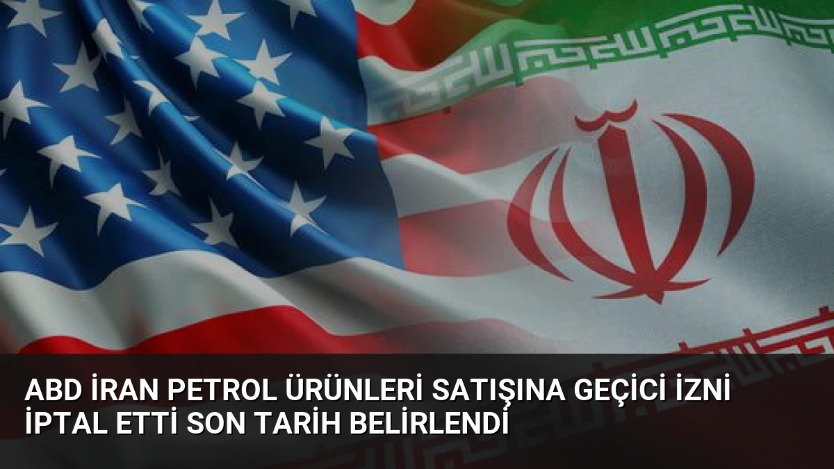 ABD İran Petrol Ürünleri Satışına Geçici İzni İptal Etti Son Tarih Belirlendi