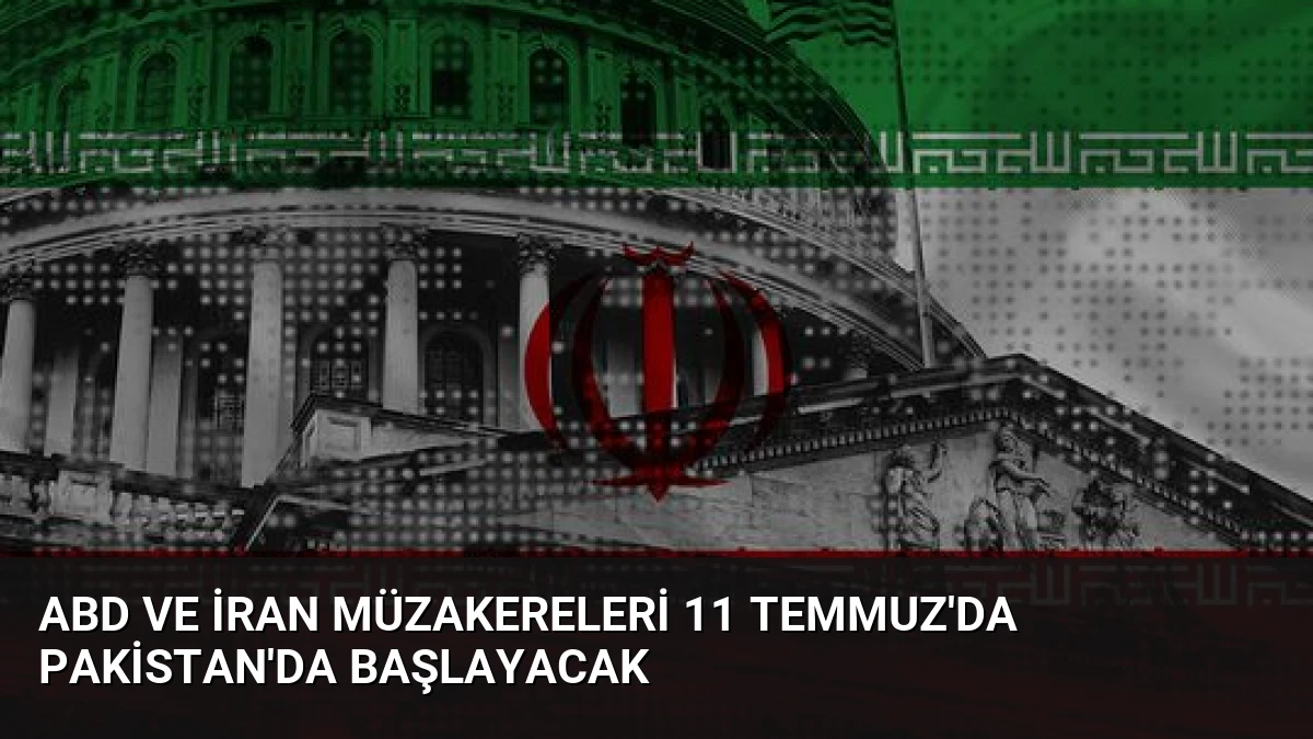 ABD ve İran müzakereleri 11 Temmuz’da Pakistan’da başlayacak
