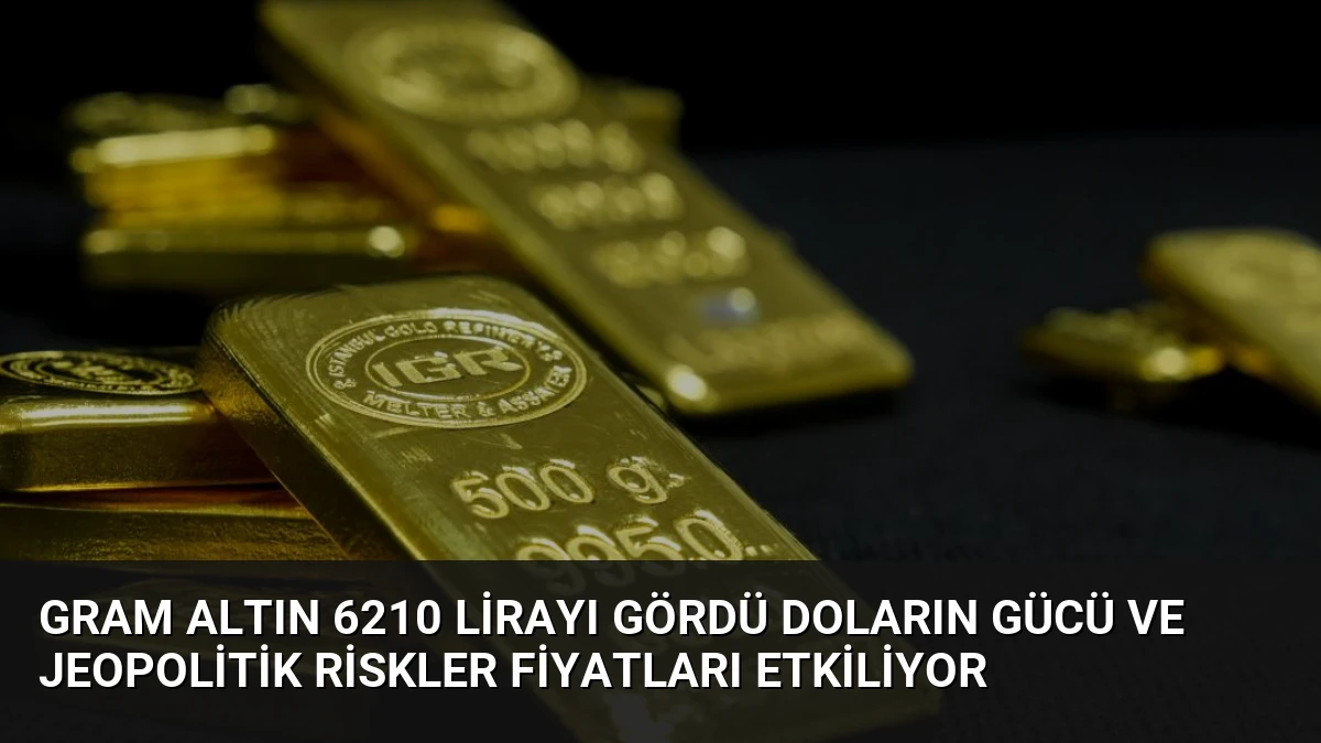 Gram Altın 6210 Lirayı Gördü Doların Gücü ve Jeopolitik Riskler Fiyatları Etkiliyor