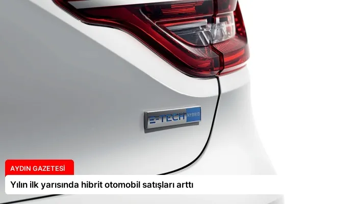 Yılın ilk yarısında hibrit otomobil satışları arttı