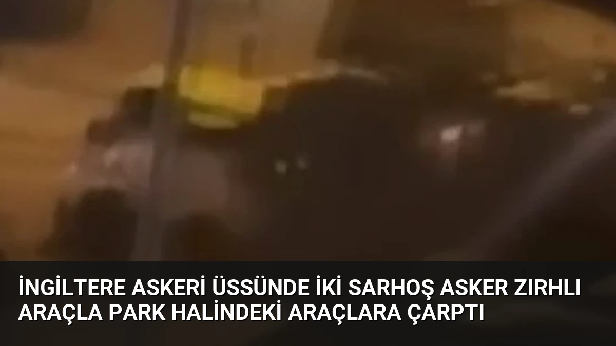 İngiltere Askeri Üssünde İki Sarhoş Asker Zırhlı Araçla Park Halindeki Araçlara Çarptı