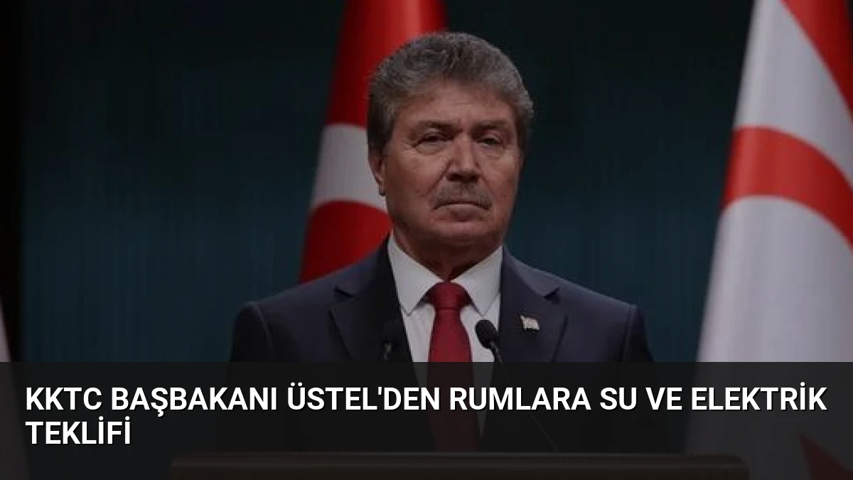 KKTC Başbakanı Üstel’den Rumlara Su ve Elektrik Teklifi
