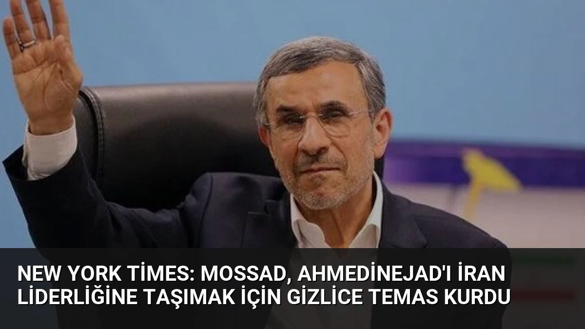 New York Times: Mossad, Ahmedinejad’ı İran liderliğine taşımak için gizlice temas kurdu