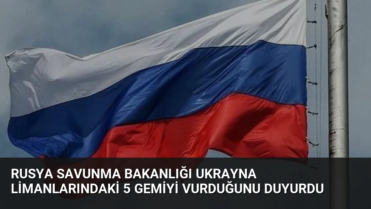 Rusya Savunma Bakanlığı Ukrayna Limanlarındaki 5 Gemiyi Vurduğunu Duyurdu