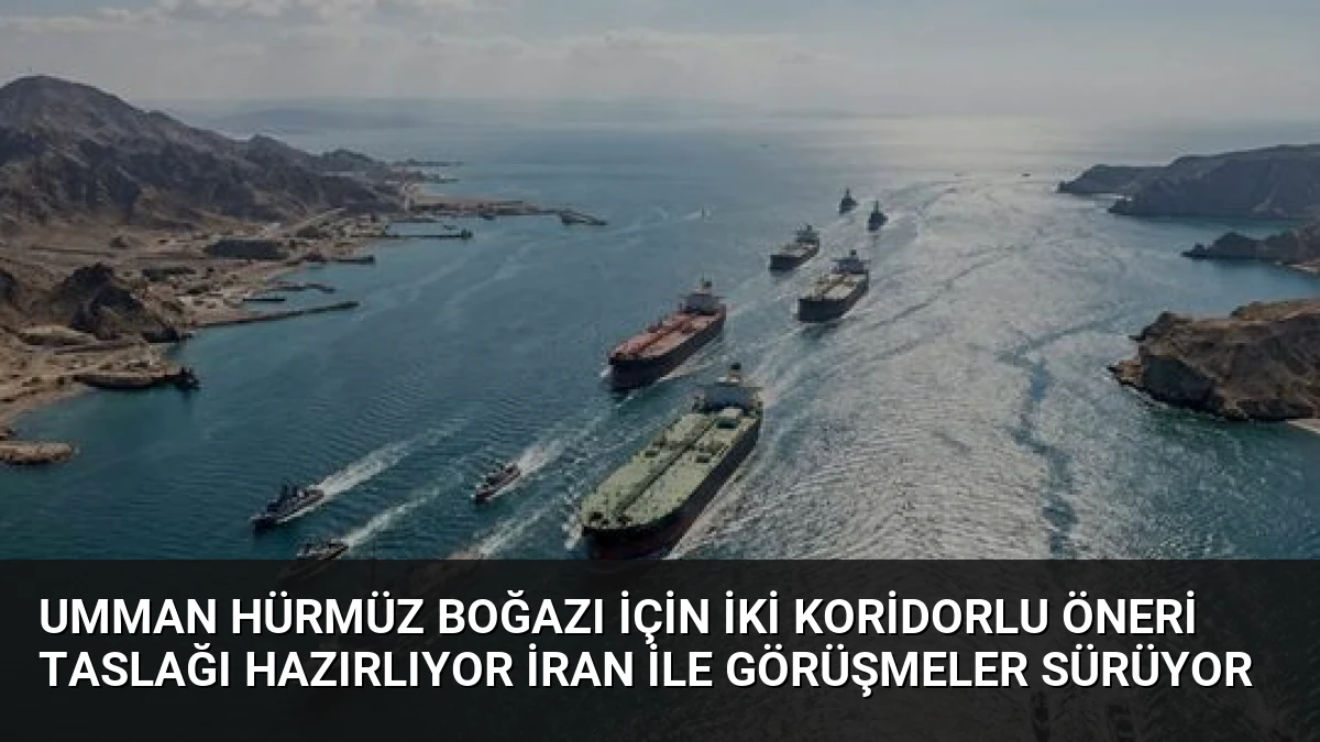 Umman Hürmüz Boğazı İçin İki Koridorlu Öneri Taslağı Hazırlıyor İran İle Görüşmeler Sürüyor